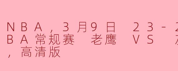 NBA，3月9日 23-24赛季NBA常规赛 老鹰 VS 灰熊，正赛，高清版